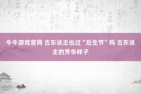 牛牛游戏官网 古东谈主也过“后生节”吗 古东谈主的芳华样子