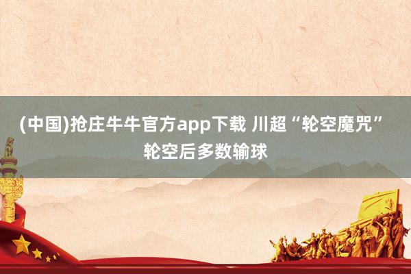 (中国)抢庄牛牛官方app下载 川超“轮空魔咒” 轮空后多数输球