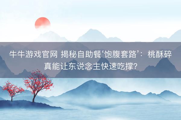 牛牛游戏官网 揭秘自助餐‘饱腹套路’:桃酥碎真能让东说念主快速吃撑?