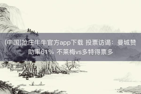 (中国)抢庄牛牛官方app下载 投票访谒：曼城赞助率61% 不莱梅vs多特得票多
