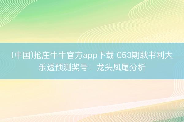 (中国)抢庄牛牛官方app下载 053期耿书利大乐透预测奖号：龙头凤尾分析