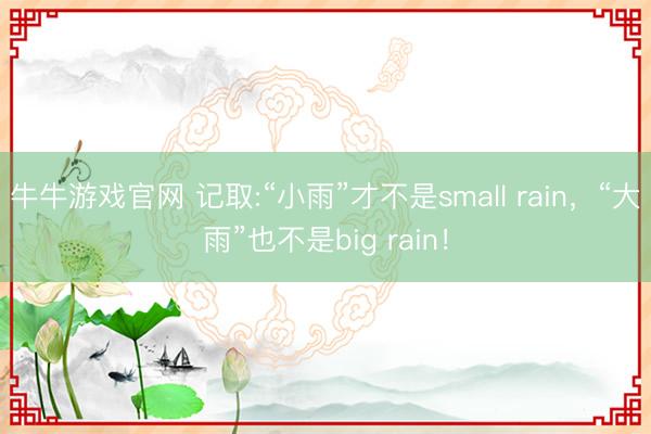 牛牛游戏官网 记取:“小雨”才不是small rain，“大雨”也不是big rain！