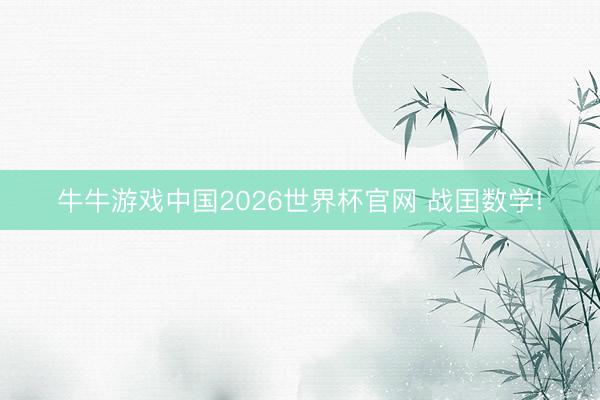 牛牛游戏中国2026世界杯官网 战囯数学!