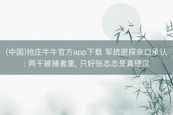 (中国)抢庄牛牛官方app下载 军统密探亲口承认: 两千被捕者里， 只好张志忠是真硬汉