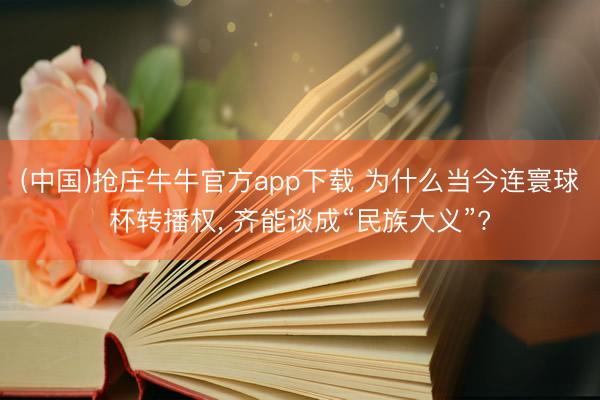 (中国)抢庄牛牛官方app下载 为什么当今连寰球杯转播权， 齐能谈成“民族大义”?