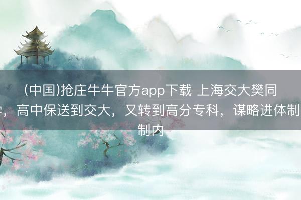 (中国)抢庄牛牛官方app下载 上海交大樊同学，高中保送到交大，又转到高分专科，谋略进体制内
