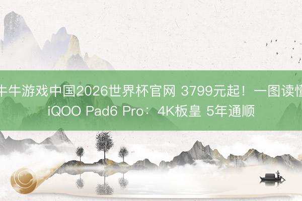 牛牛游戏中国2026世界杯官网 3799元起！一图读懂iQOO Pad6 Pro：4K板皇 5年通顺