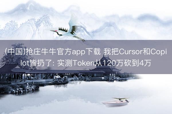 (中国)抢庄牛牛官方app下载 我把Cursor和Copilot皆扔了: 实测Token从120万砍到4万