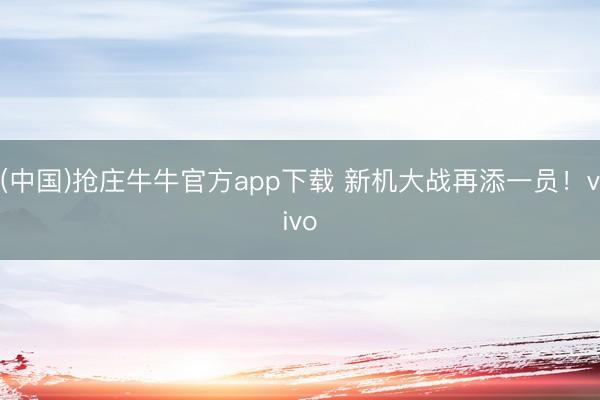 (中国)抢庄牛牛官方app下载 新机大战再添一员!vivo