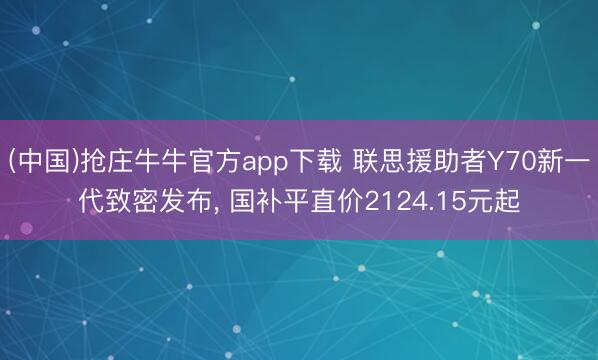 (中国)抢庄牛牛官方app下载 联思援助者Y70新一代致密发布, 国补平直价2124.15元起