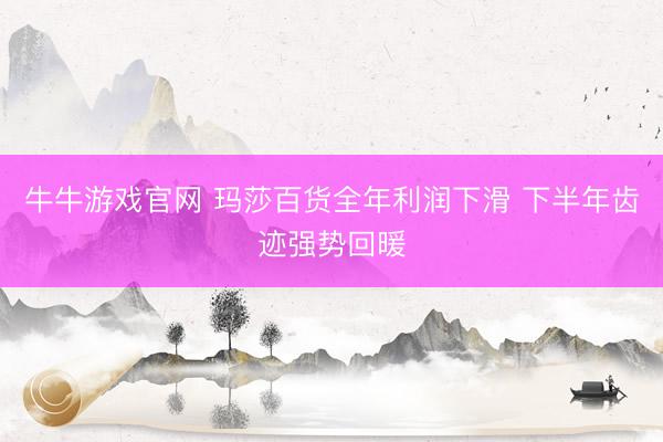 牛牛游戏官网 玛莎百货全年利润下滑 下半年齿迹强势回暖