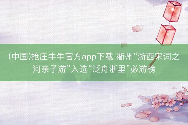 (中国)抢庄牛牛官方app下载 衢州“浙西宋词之河亲子游”入选“泛舟浙里”必游榜