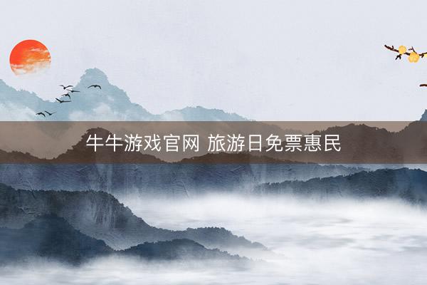 牛牛游戏官网 旅游日免票惠民