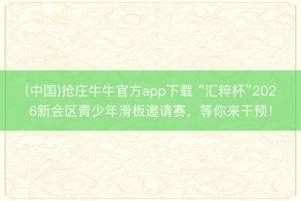 (中国)抢庄牛牛官方app下载 “汇粹杯”2026新会区青少年滑板邀请赛，<a href=