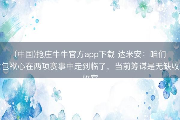 (中国)抢庄牛牛官方app下载 达米安：咱们靠包袱心在两项赛事中走到临了，当前筹谋是无缺收官