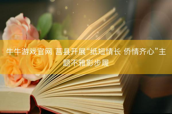 牛牛游戏官网 莒县开展“纸短情长 侨情齐心”主题不雅影步履