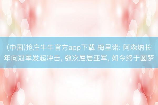 (中国)抢庄牛牛官方app下载 梅里诺: 阿森纳长年向冠军发起冲击, 数次屈居亚军, 如今终于圆梦