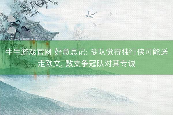 牛牛游戏官网 好意思记: 多队觉得独行侠可能送走欧文， 数支争冠队对其专诚