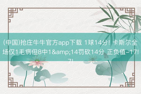(中国)抢庄牛牛官方app下载 1球14分! 卡斯尔全场仅1毛病但8中1&14罚砍14分 正负值-17!