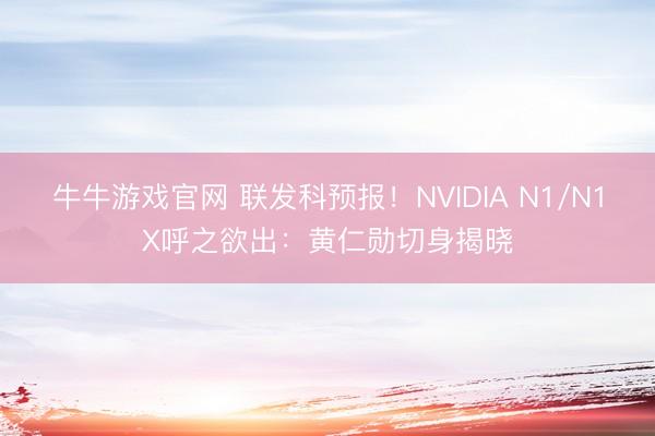 牛牛游戏官网 联发科预报！NVIDIA N1/N1X呼之欲出：黄仁勋切身揭晓