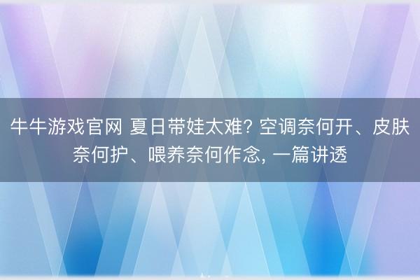 牛牛游戏官网 夏日带娃太难? 空调奈何开、皮肤奈何护、喂养奈何作念， 一篇讲透