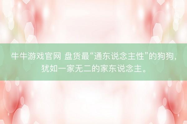 牛牛游戏官网 盘货最“通东说念主性”的狗狗,犹如一家无二的家东说念主。