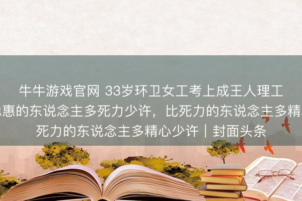 牛牛游戏官网 33岁环卫女工考上成王人理工硕士扣问生：比聪惠的东说念主多死力少许，比死力的东说念主多精心少许｜封面头条