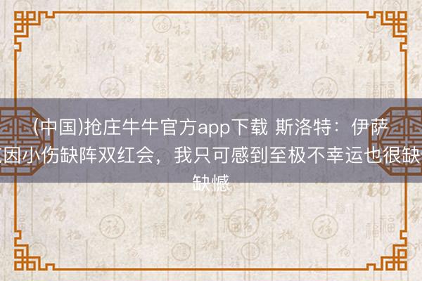 (中国)抢庄牛牛官方app下载 斯洛特：伊萨克因小伤缺阵双红会，我只可感到至极不幸运也很缺憾