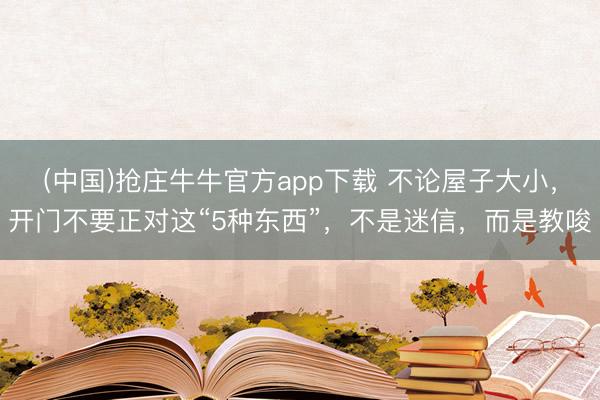 (中国)抢庄牛牛官方app下载 不论屋子大小，开门不要正对这“5种东西”，不是迷信，而是教唆