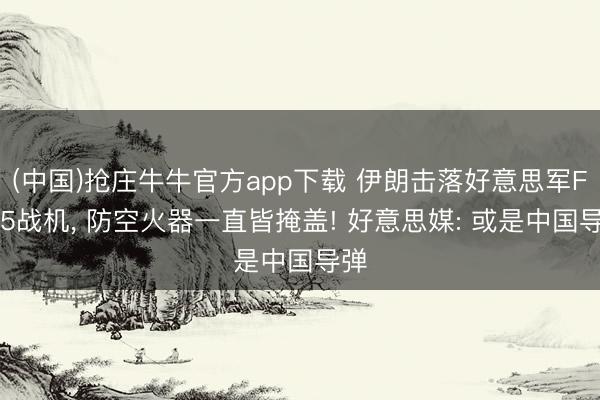 (中国)抢庄牛牛官方app下载 伊朗击落好意思军F-15战机， 防空火器一直皆掩盖! 好意思媒: 或是中国导弹