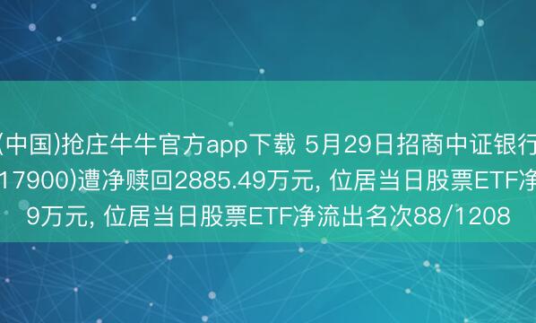 (中国)抢庄牛牛官方app下载 5月29日招商中证银行AH价钱优选ETF(517900)遭净赎回2885.49万元， 位居当日股票ETF净流出名次88/1208