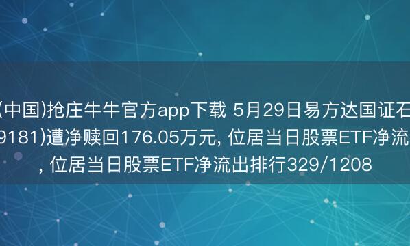 (中国)抢庄牛牛官方app下载 5月29日易方达国证石油自然气ETF(159181)遭净赎回176.05万元， 位居当日股票ETF净流出排行329/1208