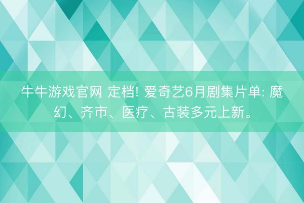 牛牛游戏官网 定档! 爱奇艺6月剧集片单: 魔幻、齐市、医疗、古装多元上新。