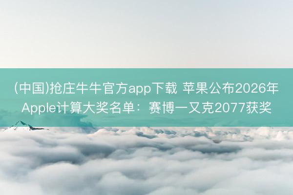 (中国)抢庄牛牛官方app下载 苹果公布2026年Apple计算大奖名单：赛博一又克2077获奖