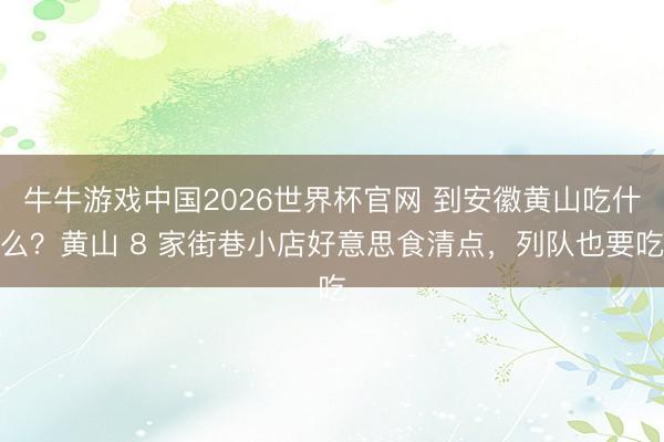 牛牛游戏中国2026世界杯官网 到安徽黄山吃什么？黄山 8 家街巷小店好意思食清点，列队也要吃