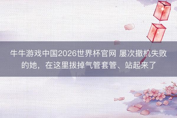 牛牛游戏中国2026世界杯官网 屡次撤机失败的她，在这里拔掉气管套管、站起来了