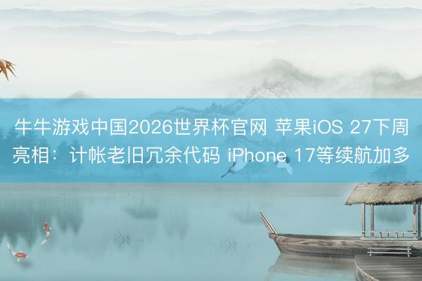 牛牛游戏中国2026世界杯官网 苹果iOS 27下周亮相：计帐老旧冗余代码 iPhone 17等续航加多