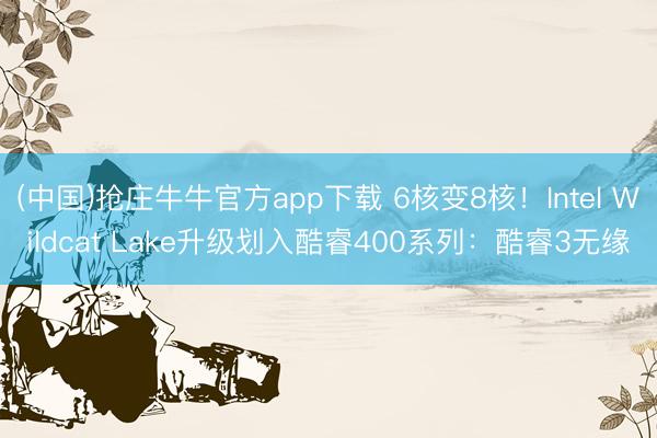 (中国)抢庄牛牛官方app下载 6核变8核！Intel Wildcat Lake升级划入酷睿400系列：酷睿3无缘