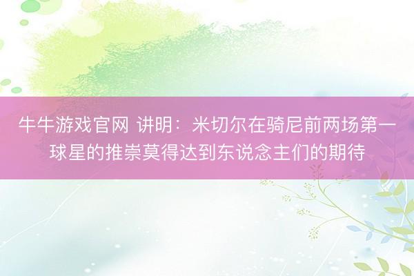 牛牛游戏官网 讲明：米切尔在骑尼前两场第一球星的推崇莫得达到东说念主们的期待