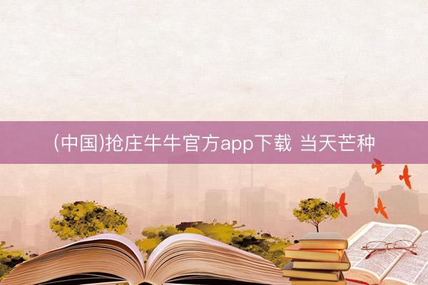 (中国)抢庄牛牛官方app下载 当天芒种