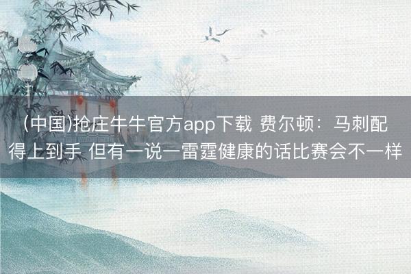 (中国)抢庄牛牛官方app下载 费尔顿：马刺配得上到手 但有一说一雷霆健康的话比赛会不一样