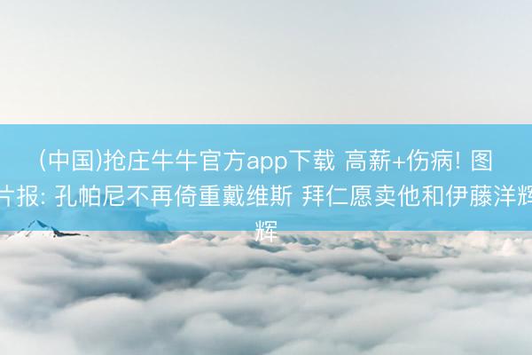 (中国)抢庄牛牛官方app下载 高薪+伤病! 图片报: 孔帕尼不再倚重戴维斯 拜仁愿卖他和伊藤洋辉