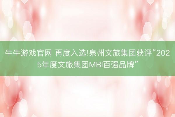 牛牛游戏官网 再度入选!泉州文旅集团获评“2025年度文旅集团MBI百强品牌”