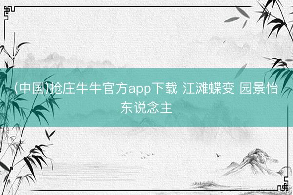 (中国)抢庄牛牛官方app下载 江滩蝶变 园景怡东说念主