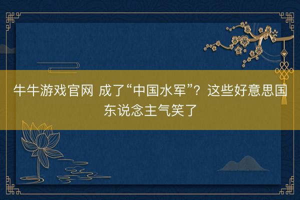 牛牛游戏官网 成了“中国水军”？这些好意思国东说念主气笑了