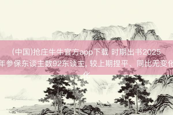 (中国)抢庄牛牛官方app下载 时期出书2025年参保东谈主数92东谈主， 较上期捏平、同比无变化