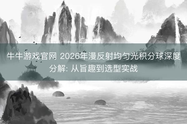 牛牛游戏官网 2026年漫反射均匀光积分球深度分解: 从旨趣到选型实战