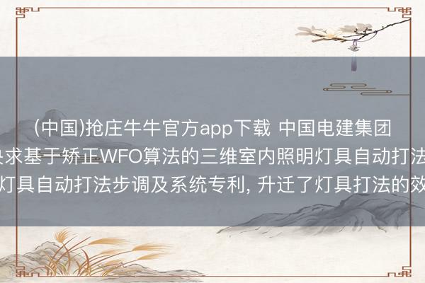 (中国)抢庄牛牛官方app下载 中国电建集团成齐勘察设想酌量院央求基于矫正WFO算法的三维室内照明灯具自动打法步调及系统专利， 升迁了灯具打法的效果和合感性