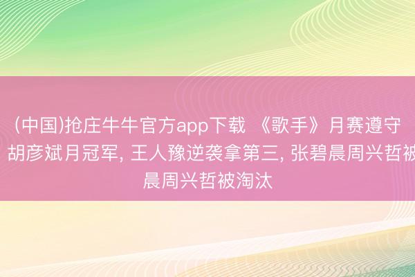 (中国)抢庄牛牛官方app下载 《歌手》月赛遵守出炉! 胡彦斌月冠军, 王人豫逆袭拿第三, 张碧晨周兴哲被淘汰