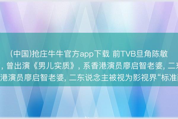 (中国)抢庄牛牛官方app下载 前TVB旦角陈敏儿因病死字, 长年65岁, 曾出演《男儿实质》, 系香港演员廖启智老婆, 二东说念主被视为影视界“标准配偶”